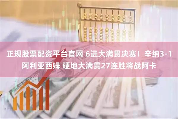 正规股票配资平台官网 6进大满贯决赛！辛纳3-1阿利亚西姆 硬地大满贯27连胜将战阿卡