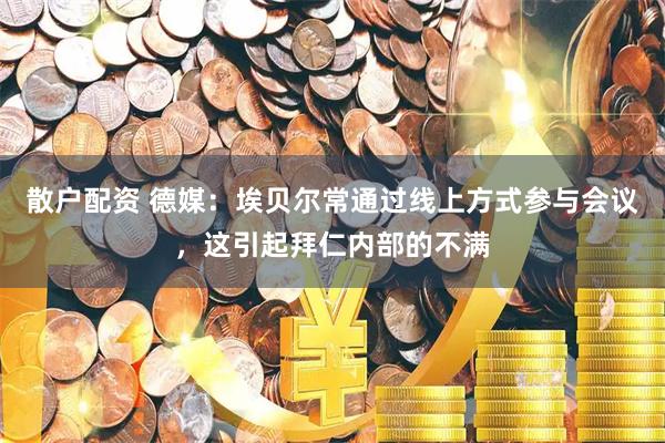 散户配资 德媒：埃贝尔常通过线上方式参与会议，这引起拜仁内部的不满