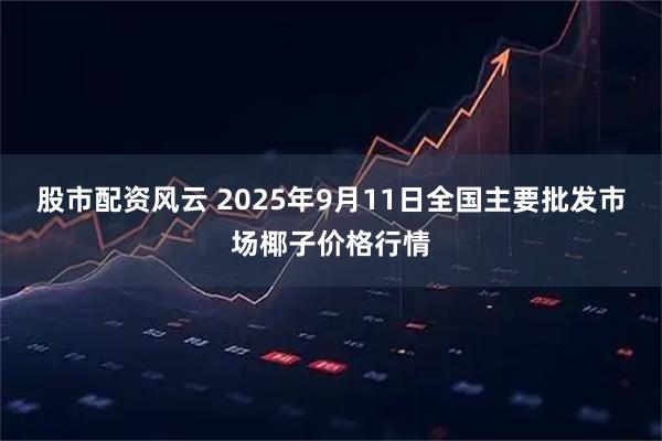 股市配资风云 2025年9月11日全国主要批发市场椰子价格行情