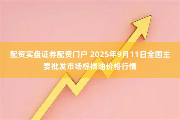 配资实盘证券配资门户 2025年9月11日全国主要批发市场棕榈油价格行情