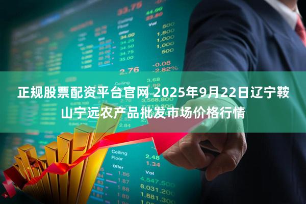 正规股票配资平台官网 2025年9月22日辽宁鞍山宁远农产品批发市场价格行情