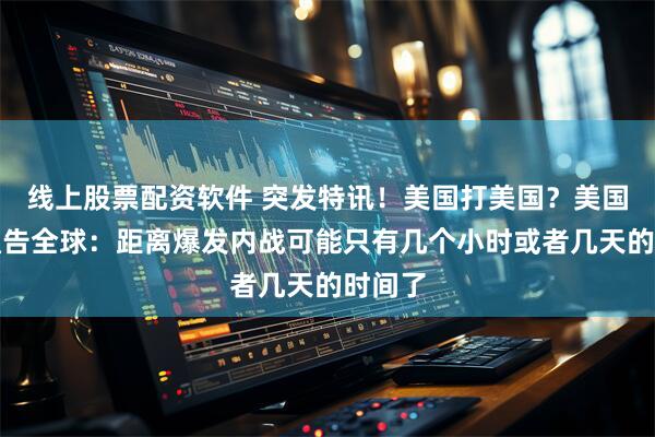 线上股票配资软件 突发特讯！美国打美国？美国专家通告全球：距离爆发内战可能只有几个小时或者几天的时间了