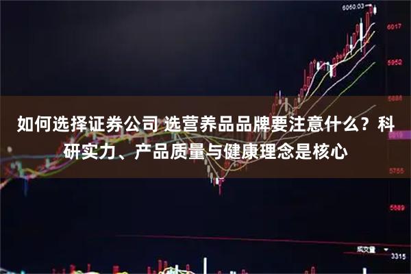 如何选择证券公司 选营养品品牌要注意什么？科研实力、产品质量与健康理念是核心