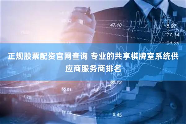正规股票配资官网查询 专业的共享棋牌室系统供应商服务商排名