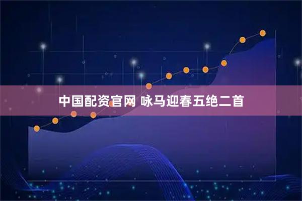 中国配资官网 咏马迎春五绝二首