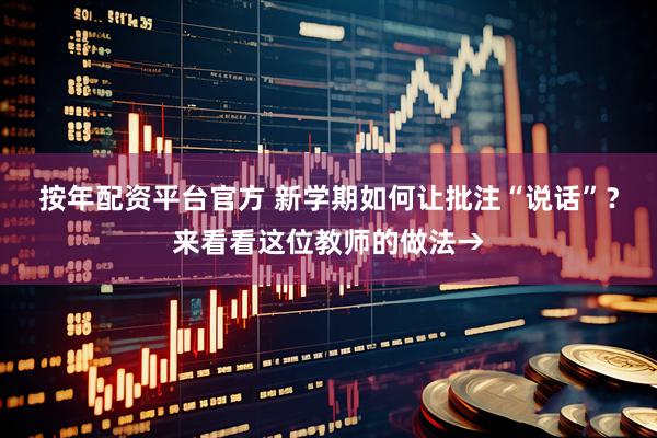 按年配资平台官方 新学期如何让批注“说话”？来看看这位教师的做法→