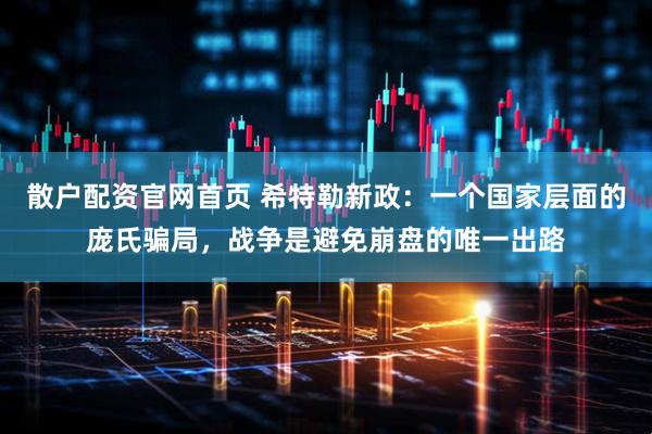 散户配资官网首页 希特勒新政：一个国家层面的庞氏骗局，战争是避免崩盘的唯一出路