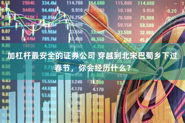 加杠杆最安全的证券公司 穿越到北宋巴蜀乡下过春节，你会经历什么？
