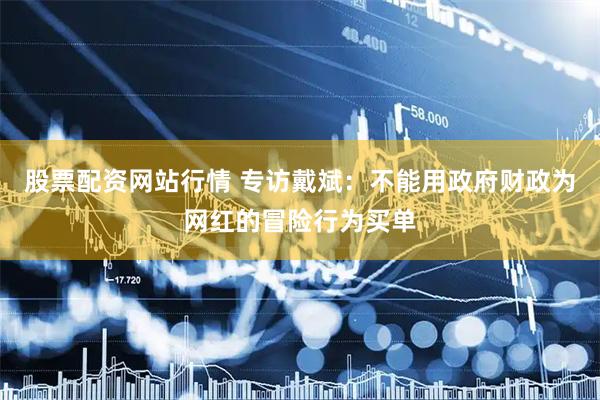 股票配资网站行情 专访戴斌：不能用政府财政为网红的冒险行为买单