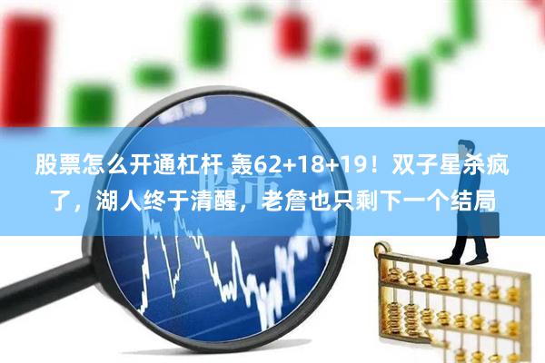 股票怎么开通杠杆 轰62+18+19！双子星杀疯了，湖人终于清醒，老詹也只剩下一个结局