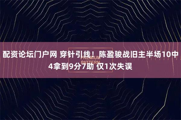 配资论坛门户网 穿针引线！陈盈骏战旧主半场10中4拿到9分7助 仅1次失误