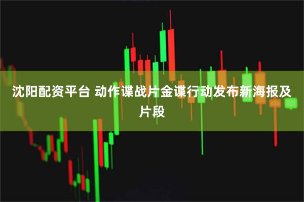 沈阳配资平台 动作谍战片金谍行动发布新海报及片段