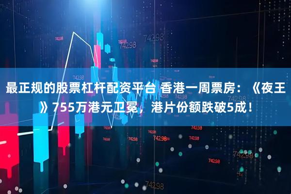 最正规的股票杠杆配资平台 香港一周票房：《夜王》755万港元卫冕，港片份额跌破5成！