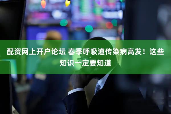配资网上开户论坛 春季呼吸道传染病高发！这些知识一定要知道