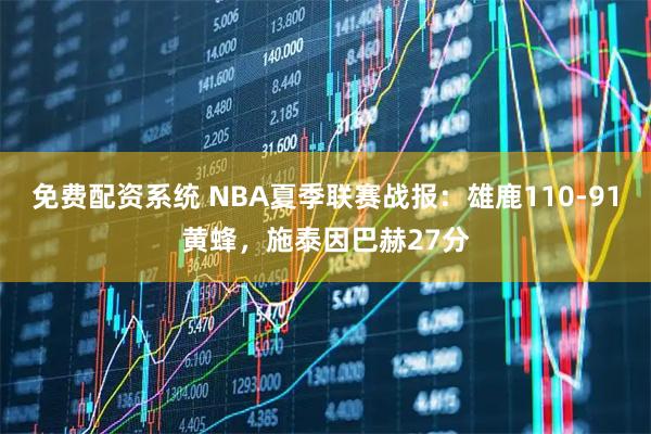 免费配资系统 NBA夏季联赛战报：雄鹿110-91黄蜂，施泰因巴赫27分